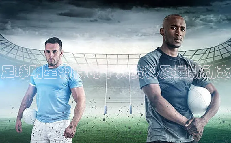 333体育app官方最新版本功能介绍蓝色光标足球明星羽得的个人资料及最新动态