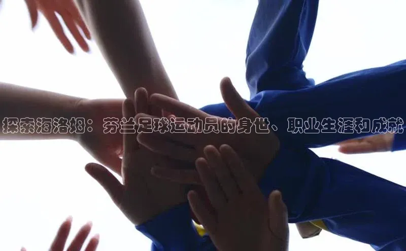 3377体育官方网站滴滴出行探索海洛姆：芬兰足球运动员的身世、职业生涯和成就