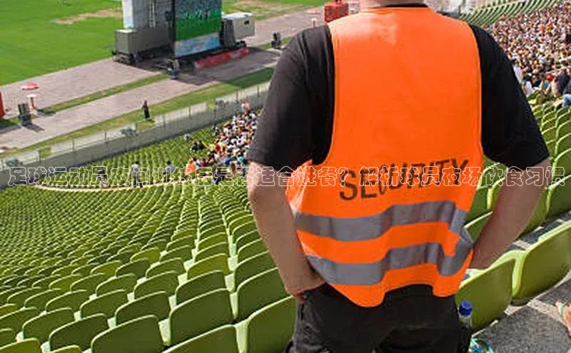 333体育平台app阿里尔公司足球运动员夜间训练后是否适合进餐？解析球员夜场饮食习惯