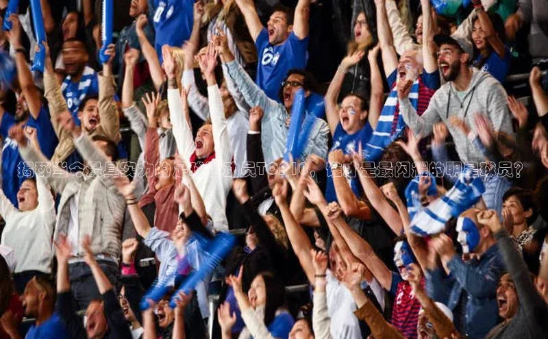 333体育官网app下载百度大脑揭秘当今最具实力的足球运动员TOP10，谁才是最闪耀的明星球员？