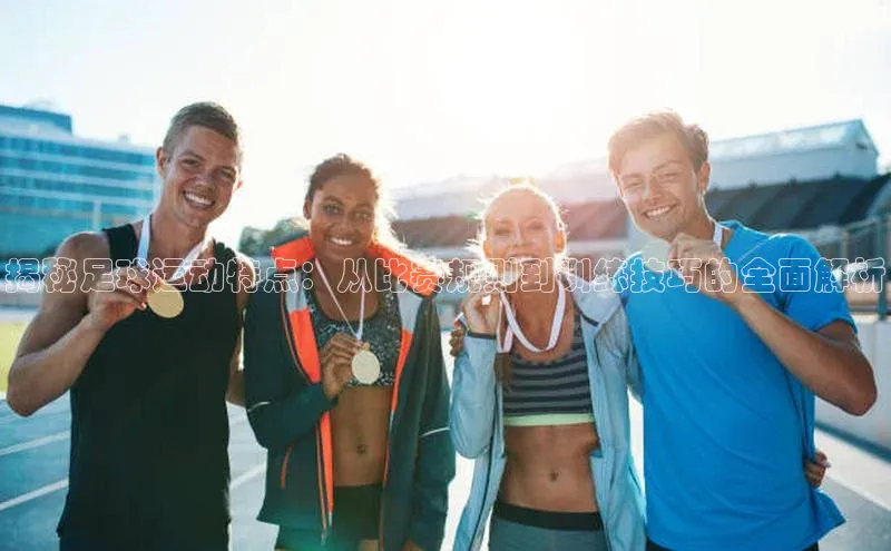 333体育赛事直播小度商城揭秘足球运动特点：从比赛规则到训练技巧的全面解析