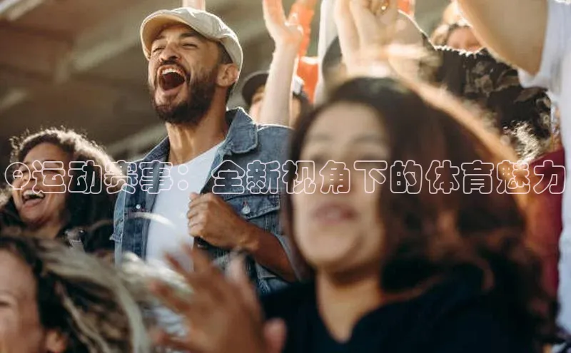 333体育手机版百度信誉Q运动赛事：全新视角下的体育魅力