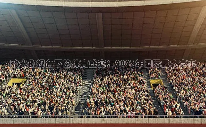 333体育平台App下载百度识图欧米伽视角下的体育盛宴：2023年国际重大赛事