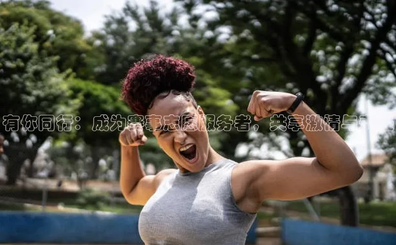 333体育平台App下载百度识图有你同行：成为赛事志愿服务者，共享激情与责任