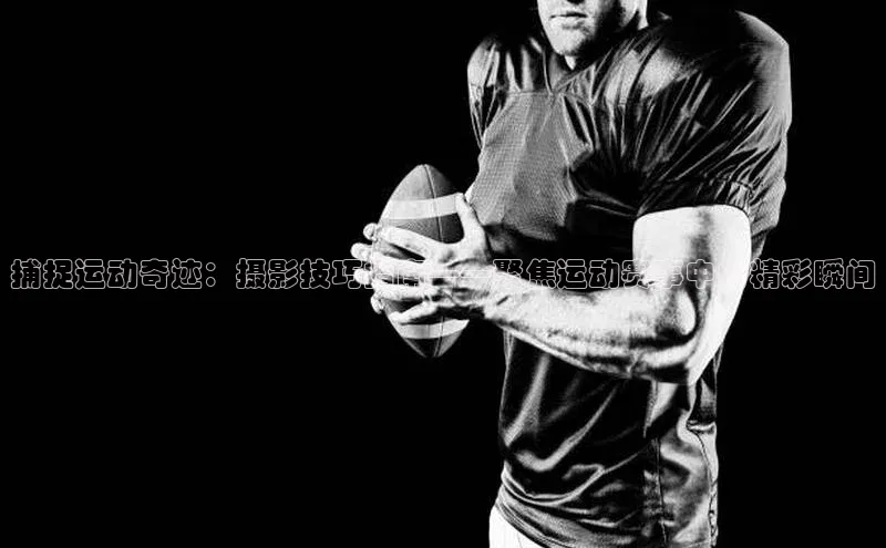 捕捉运动奇迹：摄影技巧指南——聚焦运动赛事中的精彩瞬间