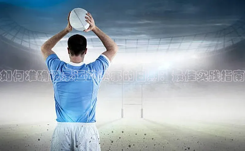 如何准确记录运动赛事的日期：最佳实践指南