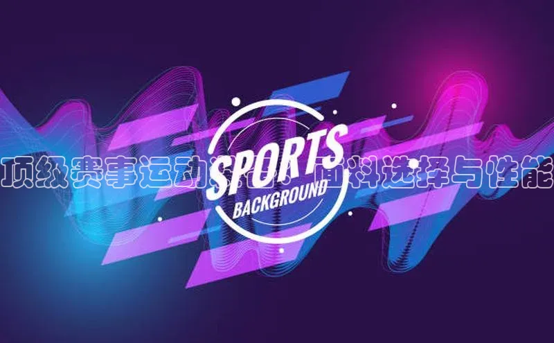 顶级赛事运动装备：面料选择与性能