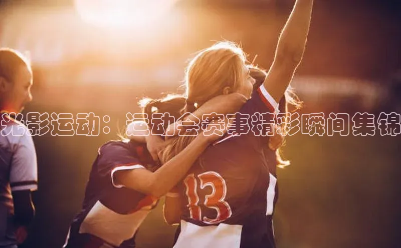 光影运动：运动会赛事精彩瞬间集锦