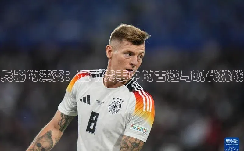 兵器的演变：运动赛事中的古迹与现代挑战