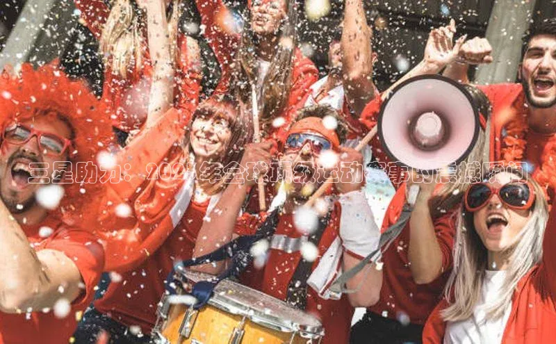 三星助力：2023年全球顶级运动赛事的震撼瞬间