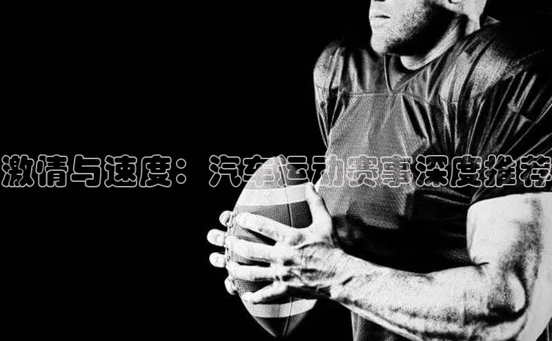 激情与速度：汽车运动赛事深度推荐