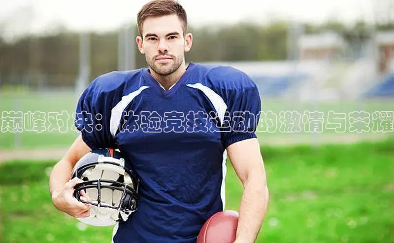 巅峰对决：体验竞技运动的激情与荣耀