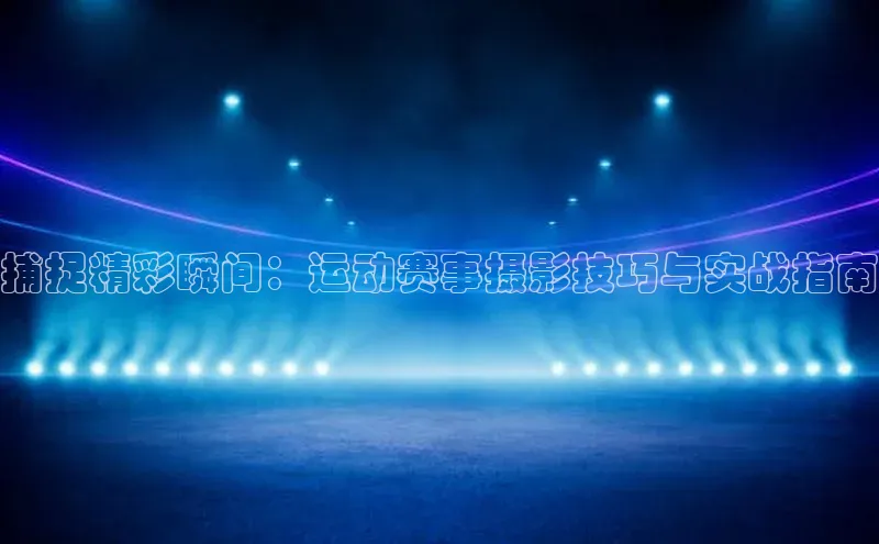 捕捉精彩瞬间：运动赛事摄影技巧与实战指南