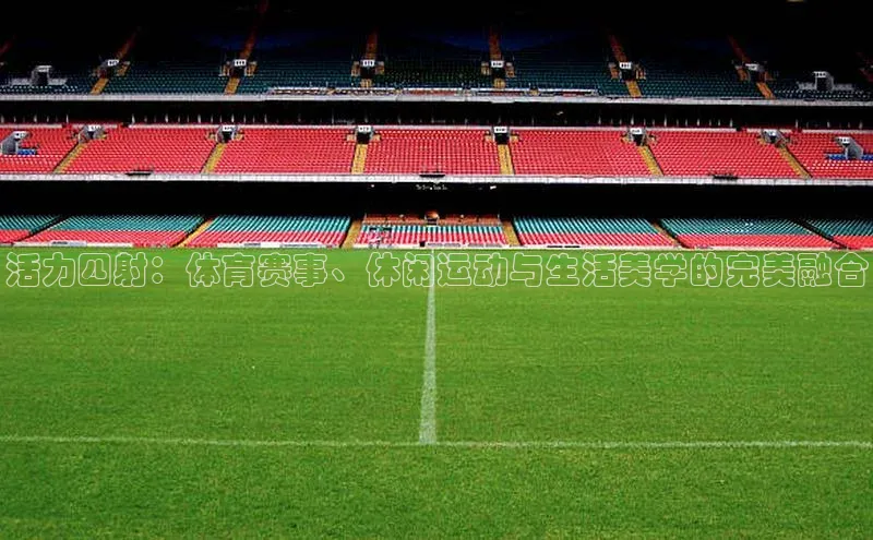 活力四射：体育赛事、休闲运动与生活美学的完美融合