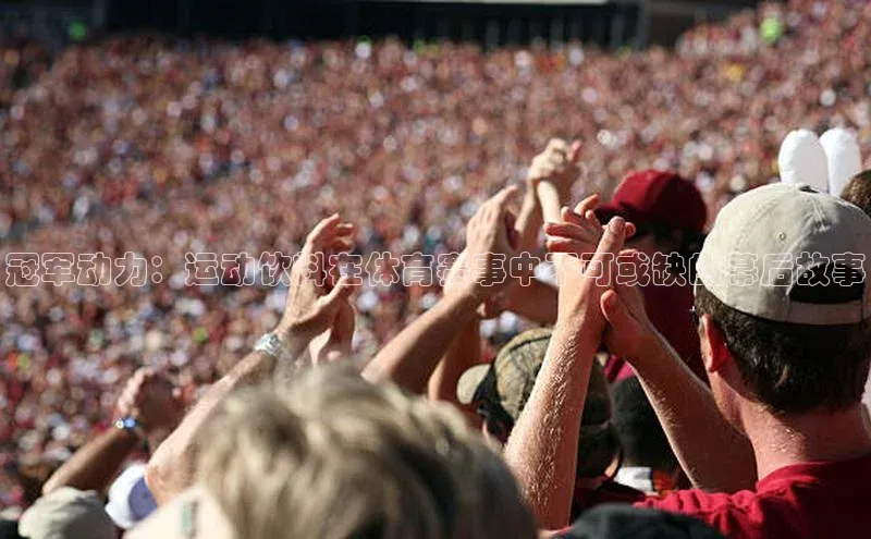 冠军动力：运动饮料在体育赛事中不可或缺的幕后故事