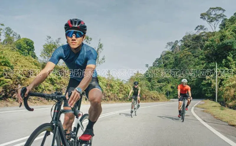 覆盖广泛：探讨运动赛事公众责任险的保障范围与应对策略