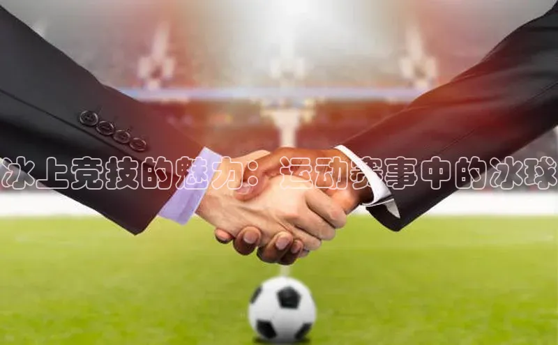 冰上竞技的魅力：运动赛事中的冰球