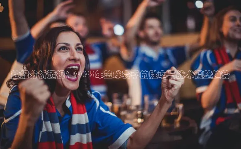 数据分析透视：2023年篮球赛季的胜率与战术调整趋势