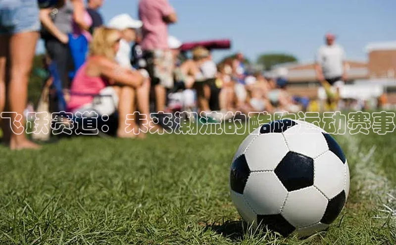 飞跃赛道：未来潮流的酷跑运动赛事