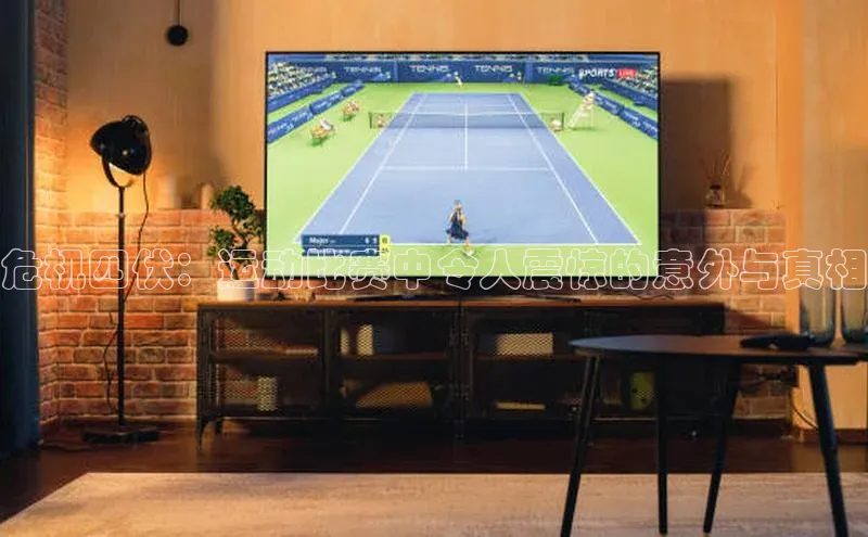 危机四伏：运动比赛中令人震惊的意外与真相