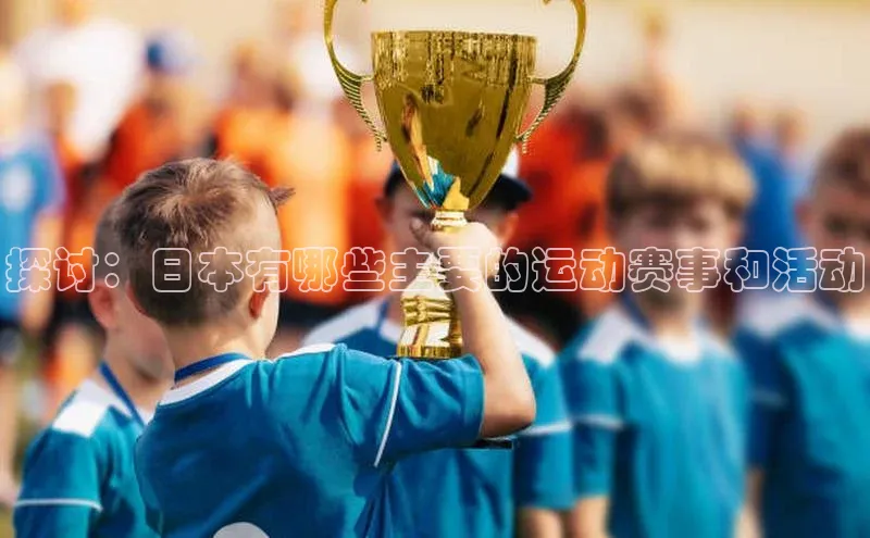 探讨：日本有哪些主要的运动赛事和活动