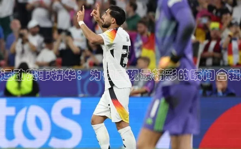 运动赛事精华：为你呈现最精彩的瞬间合辑