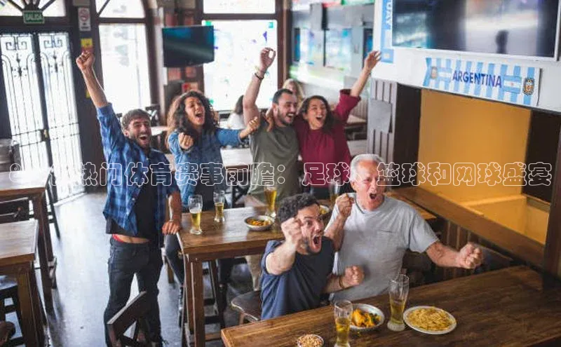 8月份热门体育赛事前瞻：足球、篮球和网球盛宴