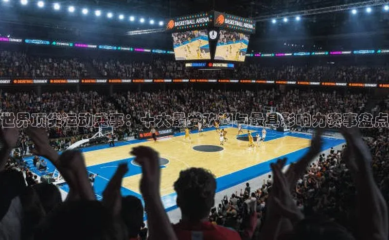 世界顶尖运动盛事：十大最受欢迎与最具影响力赛事盘点