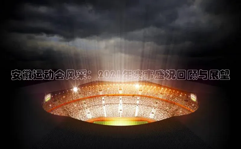 安徽运动会风采：2021年赛事盛况回顾与展望