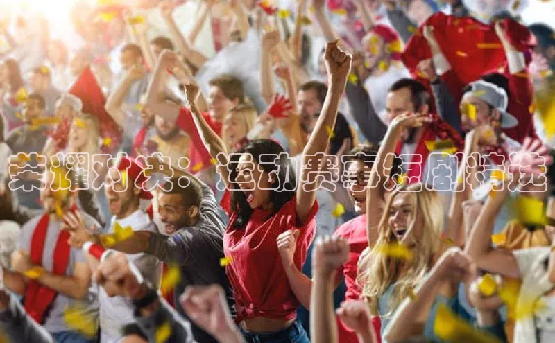 荣耀对决：运动赛事短剧精选