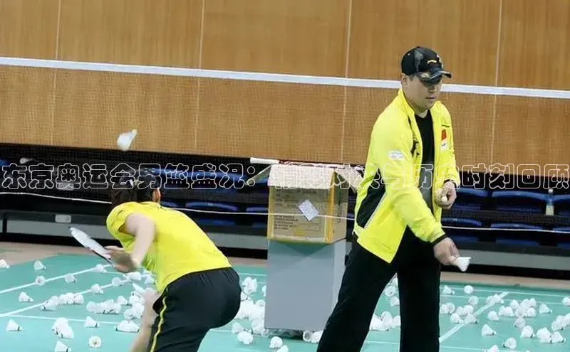 东京奥运会男篮盛况：精彩对决与历史时刻回顾