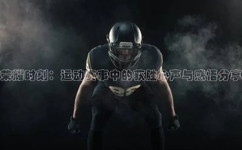 荣耀时刻：运动赛事中的获胜心声与感悟分享