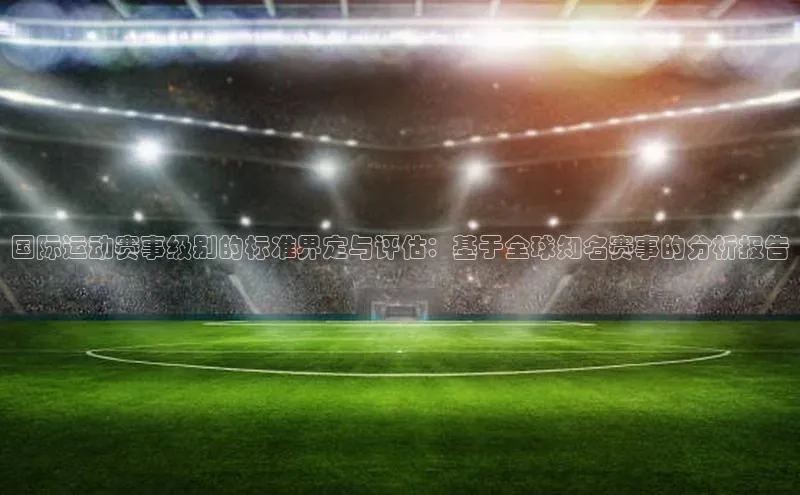 国际运动赛事级别的标准界定与评估：基于全球知名赛事的分析报告