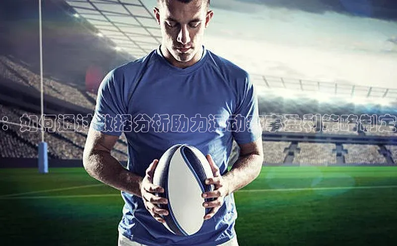 ：如何通过数据分析助力运动赛事盈利策略制定