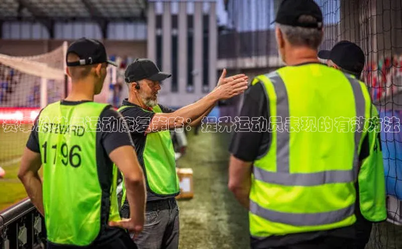 赛事总结与运动康复策略：提升运动员表现的有效方法