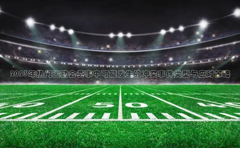 2023年热门运动会赛事中可能发生的冲突事件类型与应对策略