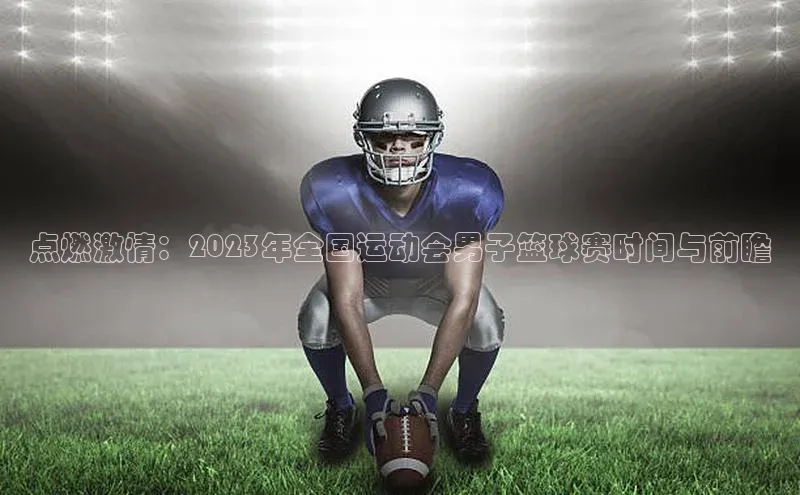 点燃激情：2023年全国运动会男子篮球赛时间与前瞻