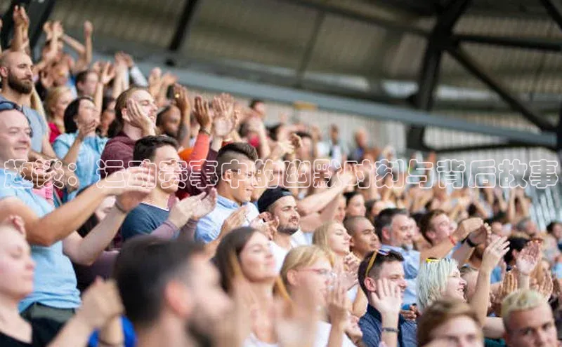 趣谈：运动赛事中的幽默时刻与背后故事