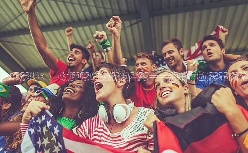 飙车竞技：一场速度与激情的盛宴——汽车运动赛事简介