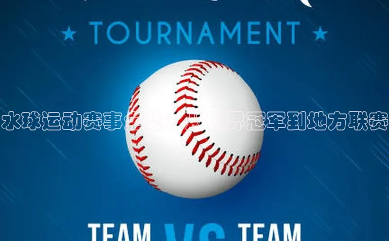 水球运动赛事全览：从世界冠军到地方联赛