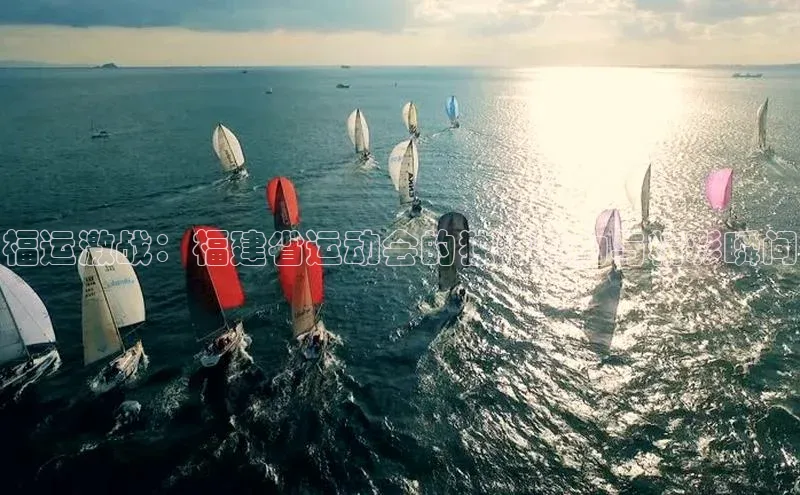 福运激战：福建省运动会的独特魅力与精彩瞬间