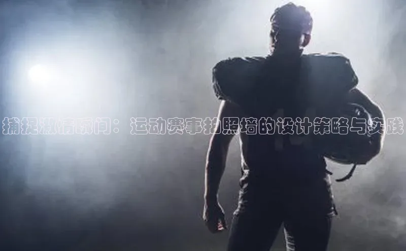 捕捉激情瞬间：运动赛事拍照墙的设计策略与实践