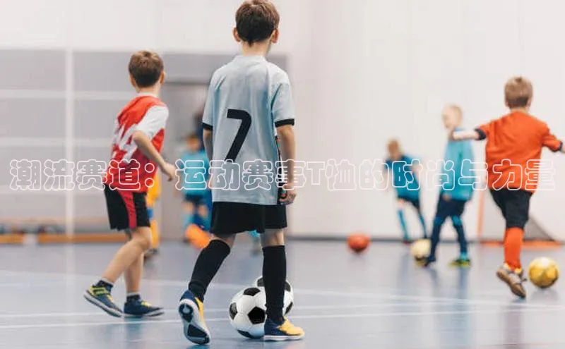 潮流赛道：运动赛事T恤的时尚与力量