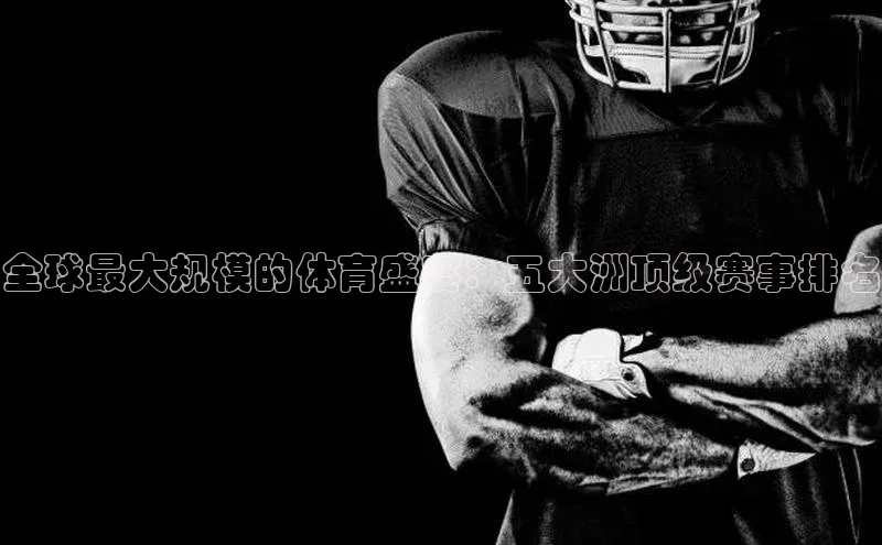 全球最大规模的体育盛宴：五大洲顶级赛事排名