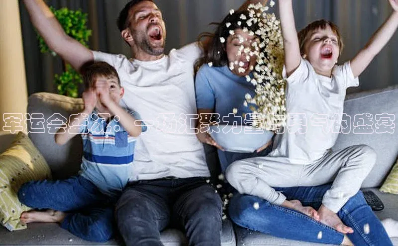 军运会盛况：一场汇聚力量与勇气的盛宴