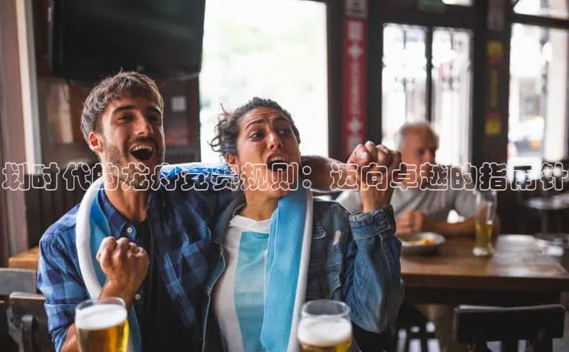 划时代的龙舟竞赛规则：迈向卓越的指南针