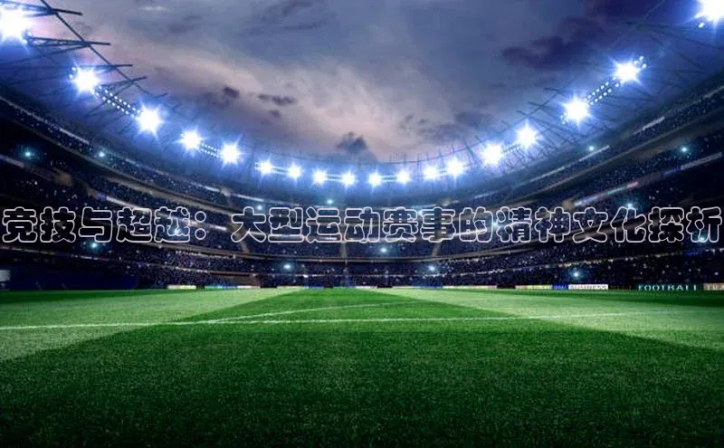 竞技与超越：大型运动赛事的精神文化探析