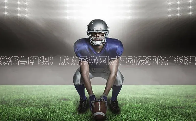 筹备与组织：成功承办国际运动赛事的全过程