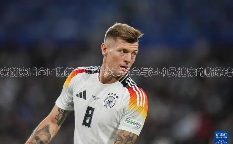 赛前赛后全面防护：提升赛事安全与运动员健康的新策略