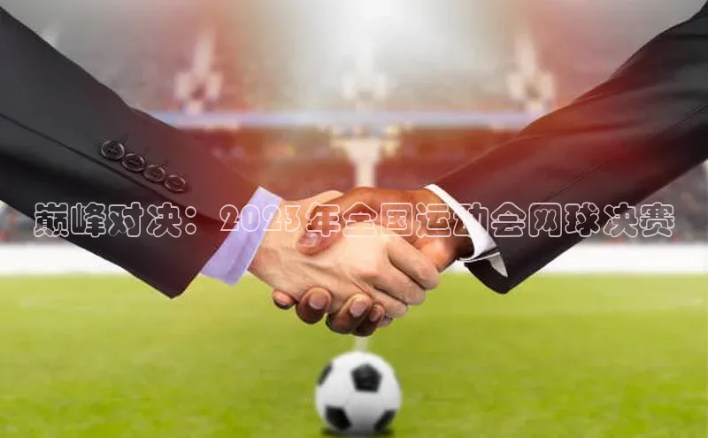 巅峰对决：2023年全国运动会网球决赛